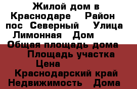 Жилой дом в Краснодаре  › Район ­ пос. Северный  › Улица ­ Лимонная › Дом ­ 194 › Общая площадь дома ­ 200 › Площадь участка ­ 410 › Цена ­ 10 500 000 - Краснодарский край Недвижимость » Дома, коттеджи, дачи продажа   . Краснодарский край